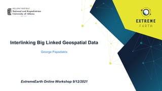 Interlinking Big Linked Geospatial Data
George Papadakis
ExtremeEarth Online Workshop 9/12/2021
 