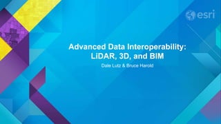 Advanced Data Interoperability:
LiDAR, 3D, and BIM
Dale Lutz & Bruce Harold
 