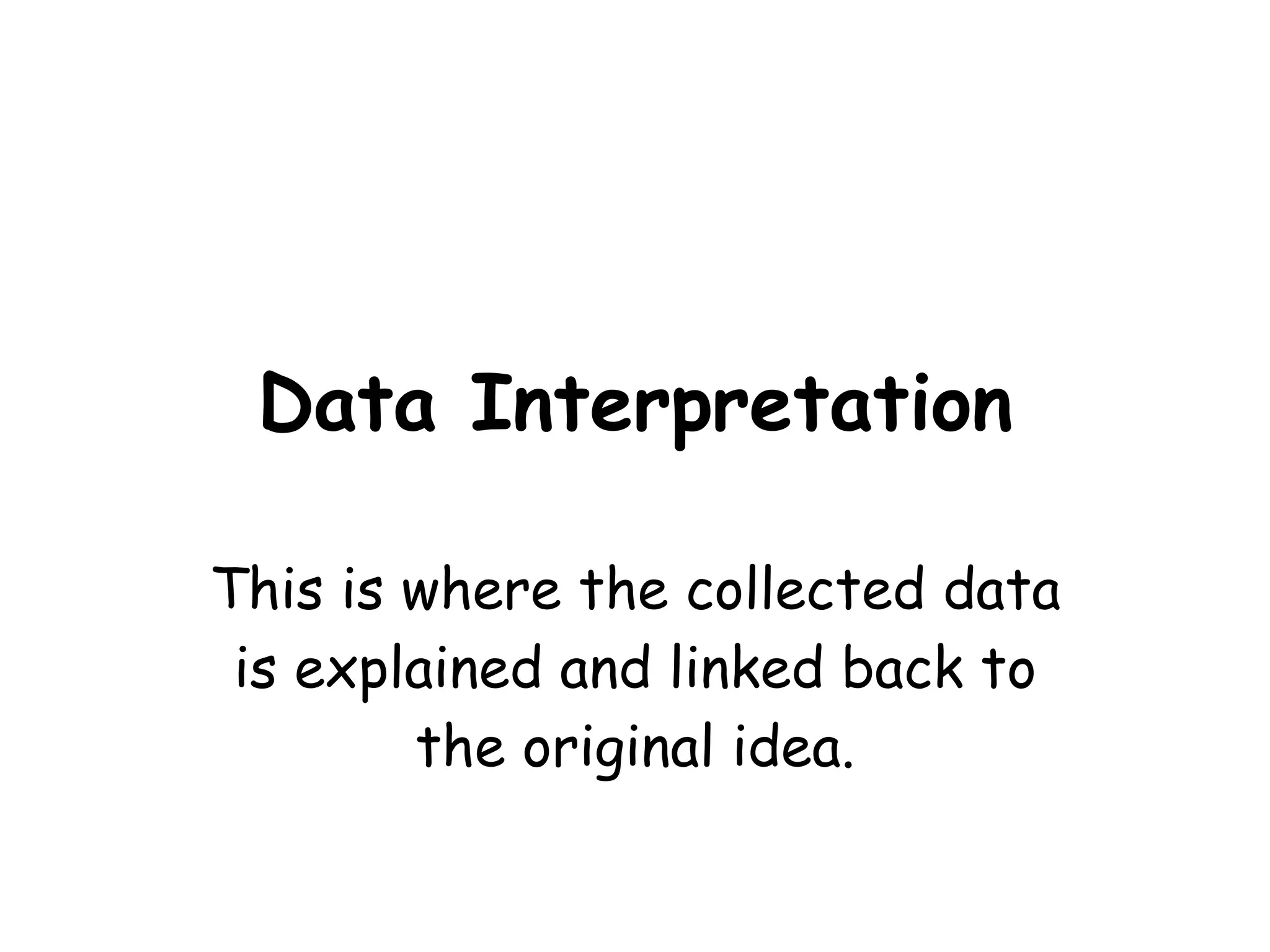 Data Interpretation This is where the collected data is explained and linked back to the original idea.