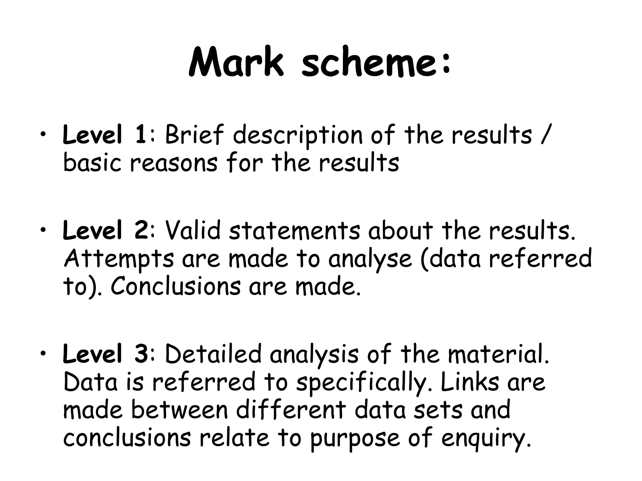 Mark scheme: Level 1 : Brief description of the results / basic reasons for the results Level 2 : Valid statements about the results. Attempts are made to analyse (data referred to). Conclusions are made. Level 3 : Detailed analysis of the material. Data is referred to specifically. Links are made between different data sets and conclusions relate to purpose of enquiry.
