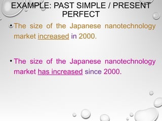 EXAMPLE: PAST SIMPLE / PRESENT
PERFECT
• The size of the Japanese nanotechnology
market increased in 2000.
• The size of the Japanese nanotechnology
market has increased since 2000.
 