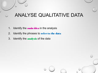 ANALYSE QUALITATIVE DATA
1. Identify the main idea in the analysis
2. Identify the phrases to referto the data
3. Identify the analysis of the data
 