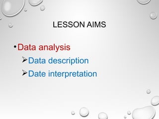 LESSON AIMS
•Data analysis
Data description
Date interpretation
 