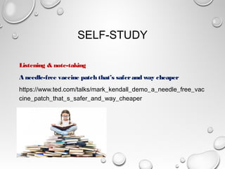 SELF-STUDY
Listening & note-taking
A needle-free vaccine patch that’s saferand way cheaper
https://www.ted.com/talks/mark_kendall_demo_a_needle_free_vac
cine_patch_that_s_safer_and_way_cheaper
 