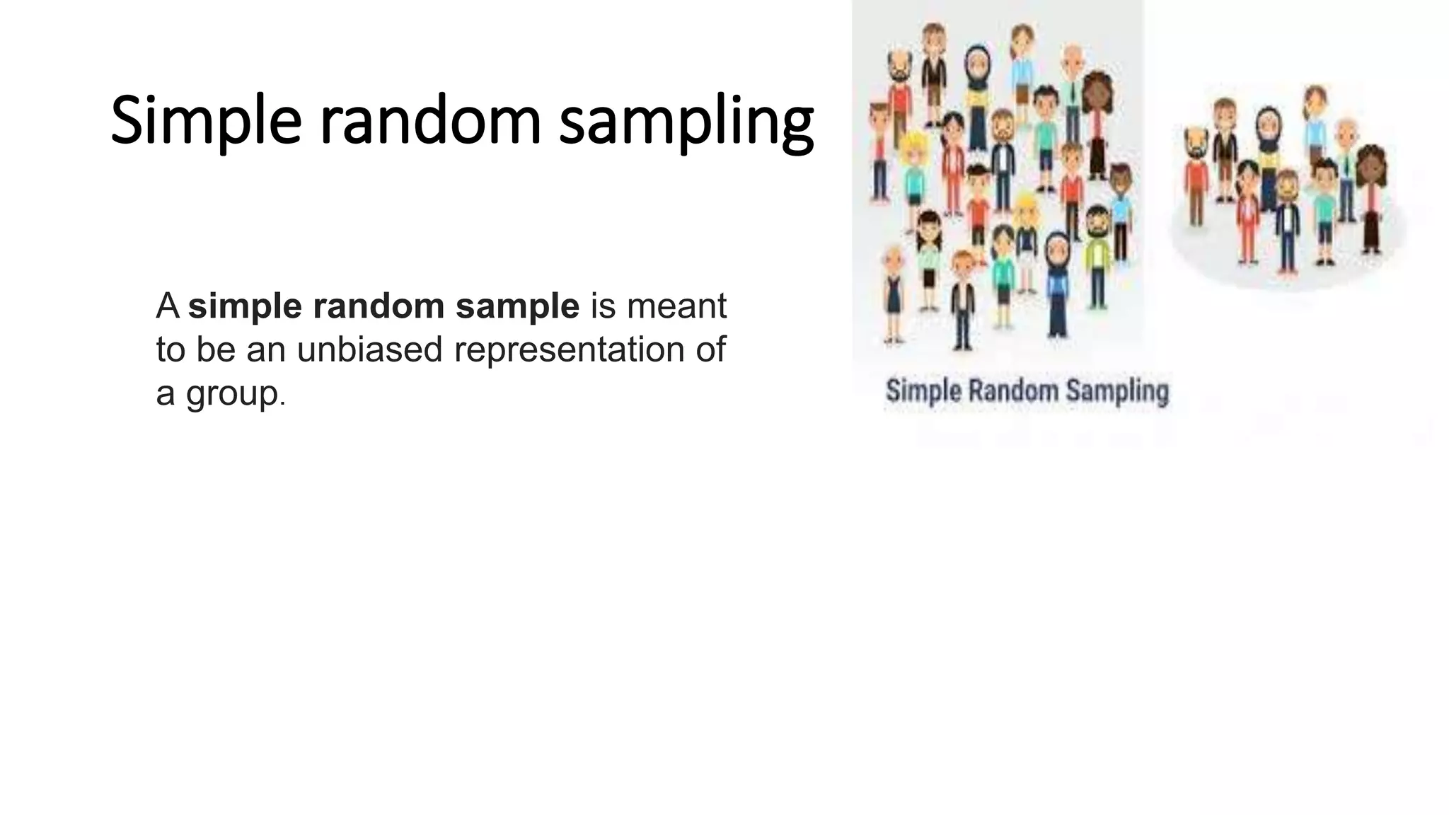 Simple random sampling
A simple random sample is meant
to be an unbiased representation of
a group.
 