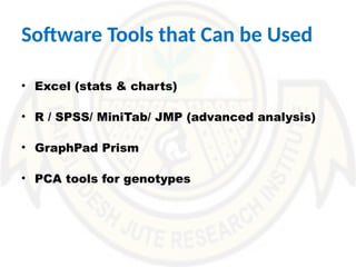 Software Tools that Can be Used
• Excel (stats & charts)
• R / SPSS/ MiniTab/ JMP (advanced analysis)
• GraphPad Prism
• PCA tools for genotypes
 