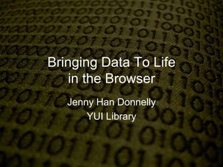 Bringing Data To Lifein the Browser Jenny Han Donnelly YUI Library 