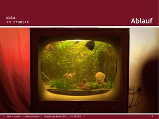 : : : data in transit : : : Jutta Horstmann : : : Drupal Camp Berlin 2011 : : : 17.09.2011 : : : 3
Ablauf
 