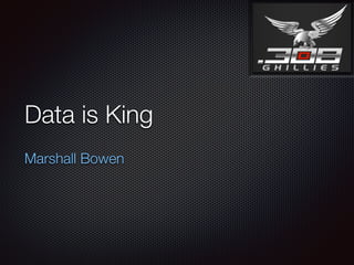 Data is King
Marshall Bowen
 