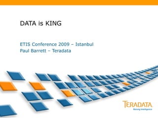 DATA is KING ETIS Conference 2009 – Istanbul Paul Barrett – Teradata 