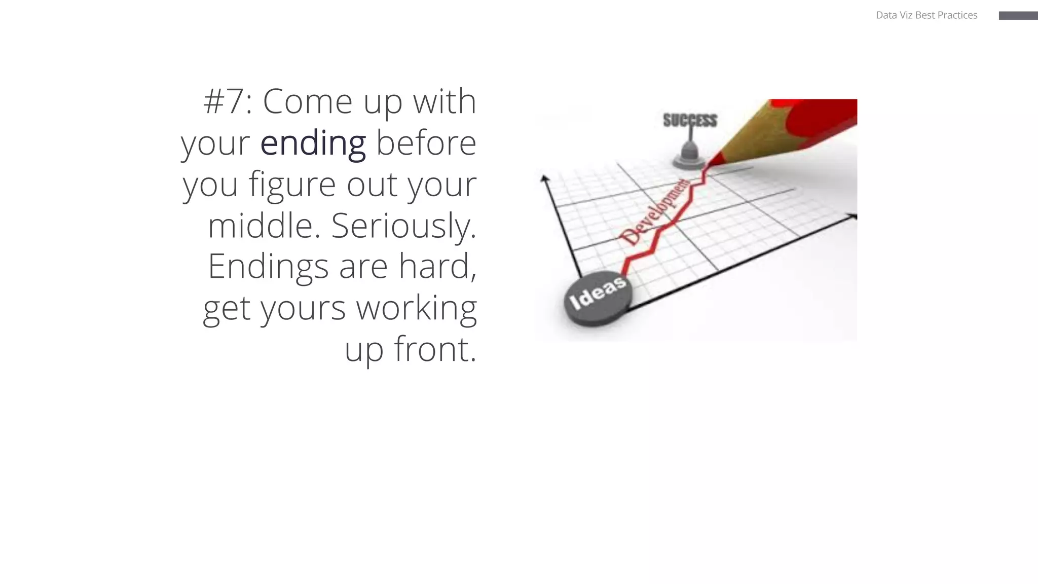 #7: Come up with
your ending before
you figure out your
middle. Seriously.
Endings are hard,
get yours working
up front.
Data Viz Best Practices
 