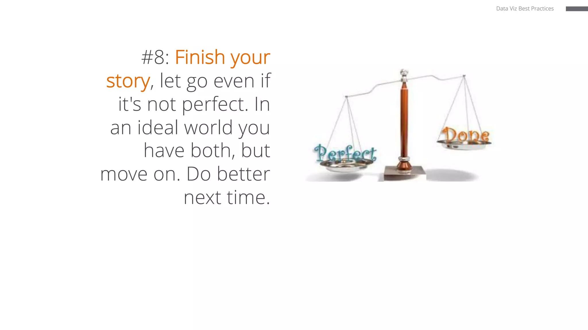 #8: Finish your
story, let go even if
it's not perfect. In
an ideal world you
have both, but
move on. Do better
next time.
Data Viz Best Practices
 