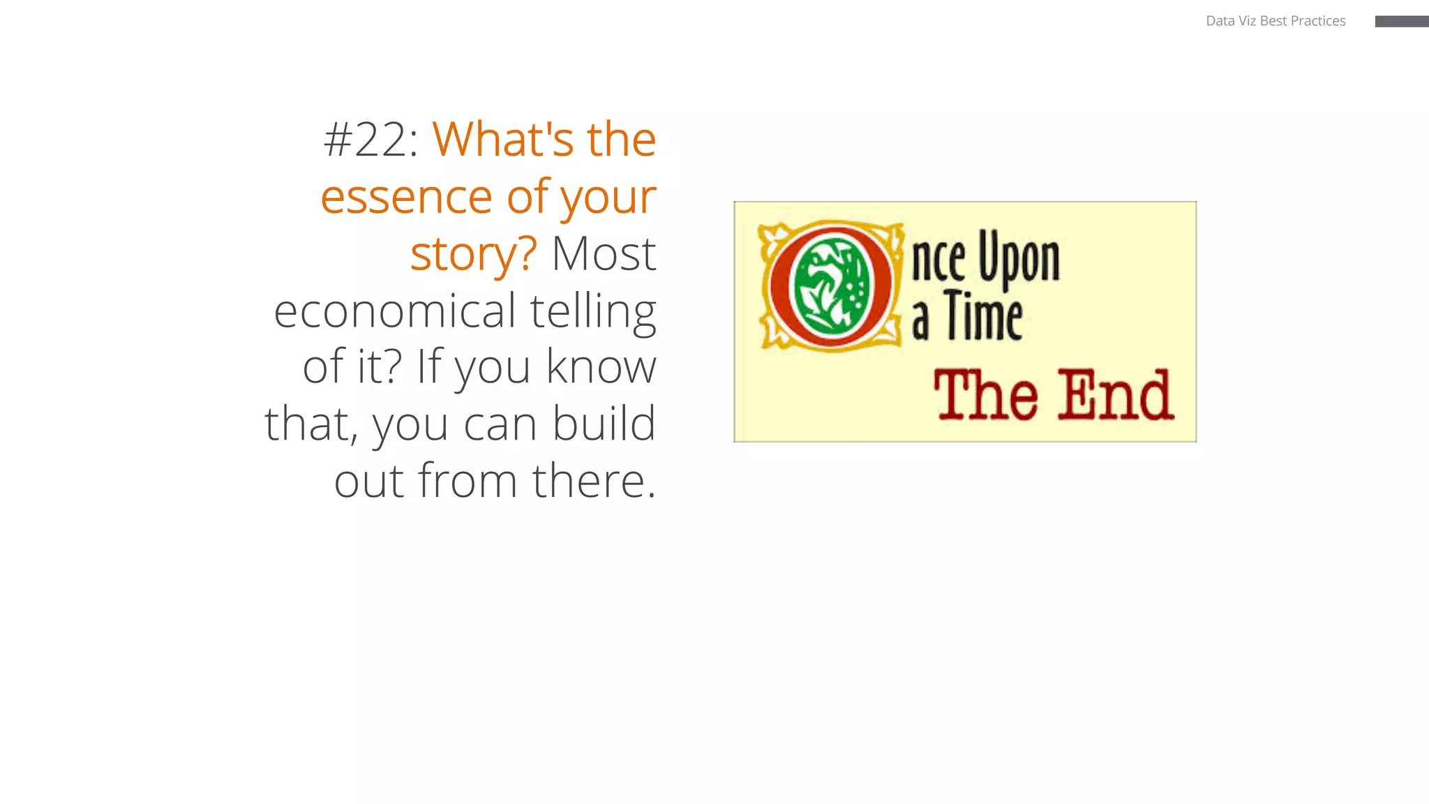#22: What's the
essence of your
story? Most
economical telling
of it? If you know
that, you can build
out from there.
Data Viz Best Practices
 