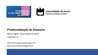 Problematização do Dataismo
Nelson Zagalo, Universidade de Aveiro
nzagalo@ua.pt
http://nelsonzagalo.googlepages.com
http://virtual-illusion.blogspot.com
 