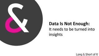 Data	Is	Not	Enough:		
It	needs	to	be	turned	into	
insights	
 