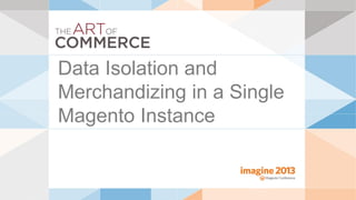 Data Isolation and
Merchandizing in a Single
Magento Instance
 