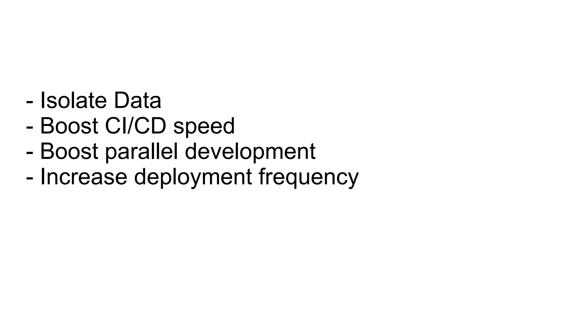 - Isolate Data
- Boost CI/CD speed
- Boost parallel development
- Increase deployment frequency
 