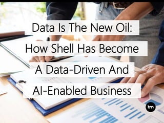 Data Is The New Oil:
How Shell Has Become
A Data-Driven And
AI-Enabled Business
 