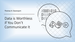 Data is Worthless
if You Don’t
Communicate It
Thomas H. Davenport
 