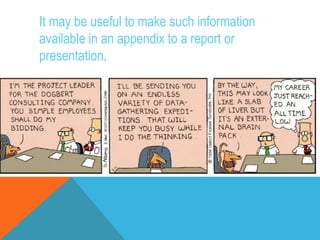 It may be useful to make such information
available in an appendix to a report or
presentation,
 