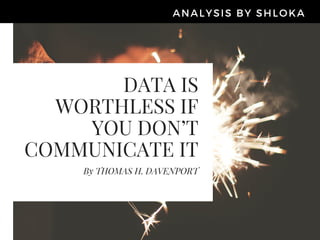 DATA IS
WORTHLESS IF
YOU DON’T
COMMUNICATE IT
By THOMAS H. DAVENPORT
ANALYSIS BY SHLOKA
 
