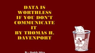 DATA ISDATA IS
WORTHLESSWORTHLESS
IF YOU DON’TIF YOU DON’T
COMMUNICATECOMMUNICATE
ITIT
BY THOMAS H.BY THOMAS H.
DAVENPORTDAVENPORT
By - Aloukik AdityaBy - Aloukik Aditya
 
