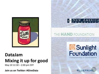 DataJam Mixing it up for good May 10 12:30 – 2:00 pm EDT Join us on Twitter: #GiveData 
