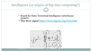 Intelligence (or origins of Big-data computing?)
 Search for Extra Terrestrial Intelligence (seti@home
project)
 The Wow signal http://www.bigear.org/wow.htm
08/05/2025 11
 