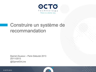 Construire un système de
recommandation

Djamel Zouaoui – Paris DataJob 2013
20/11/2013
@DjamelOnLine

© OCTO 2013

1

 