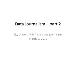 Data Journalism – part 2 City University, MA magazine journalism, March 10 2010 
