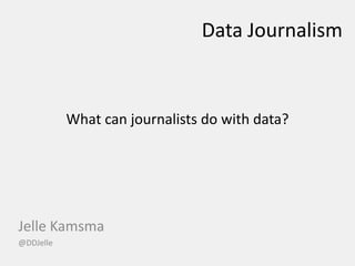 Data Journalism What can journalists do with data? Jelle Kamsma @DDJelle 