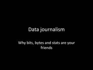 Data journalism

Why bits, bytes and stats are your
             friends
 