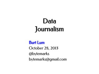 Data
Journalism
Burt Lum
October 28, 2013
@bytemarks
bytemarks@gmail.com

 