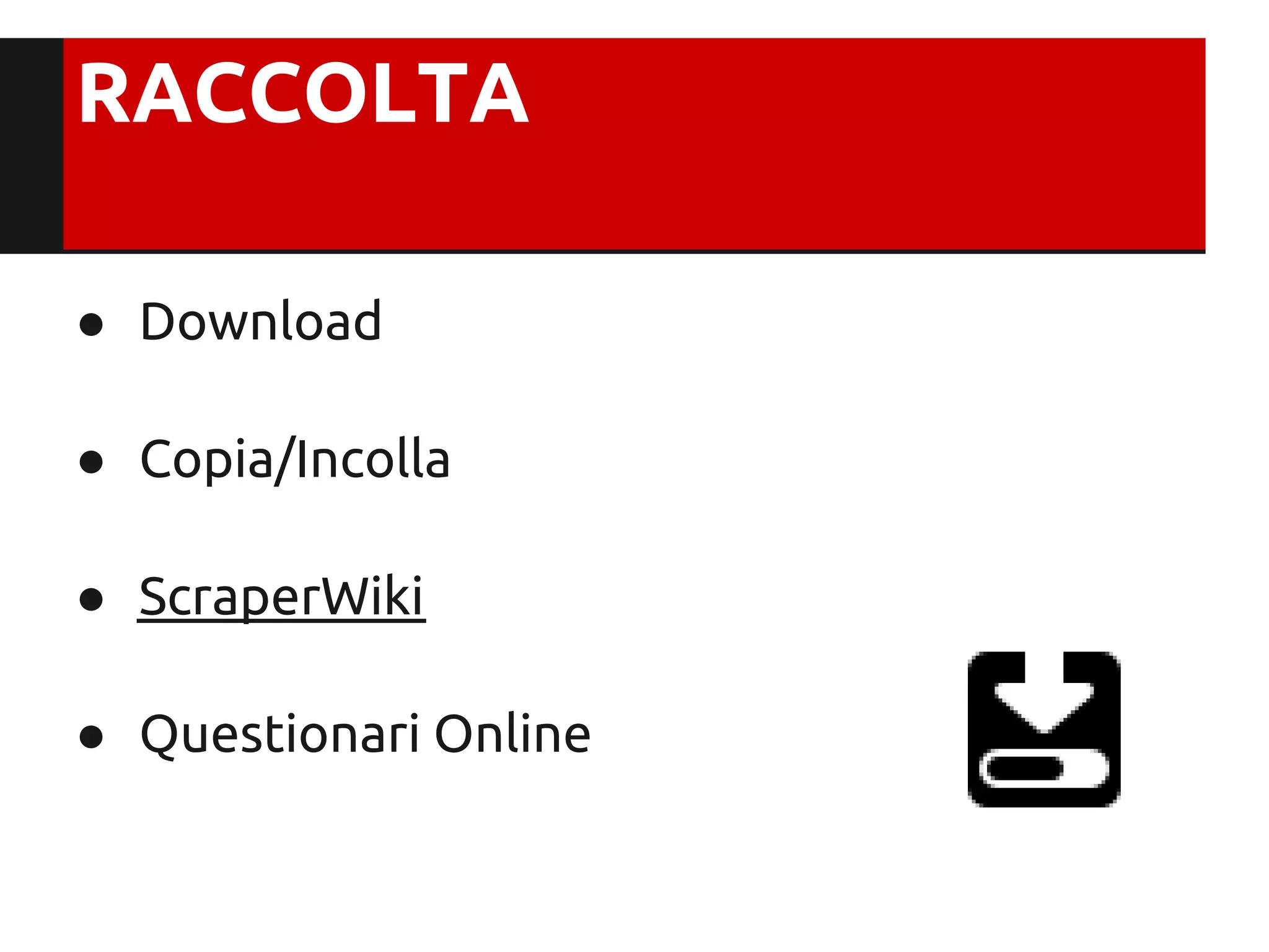 RACCOLTA

● Download

● Copia/Incolla

● ScraperWiki

● Questionari Online
 