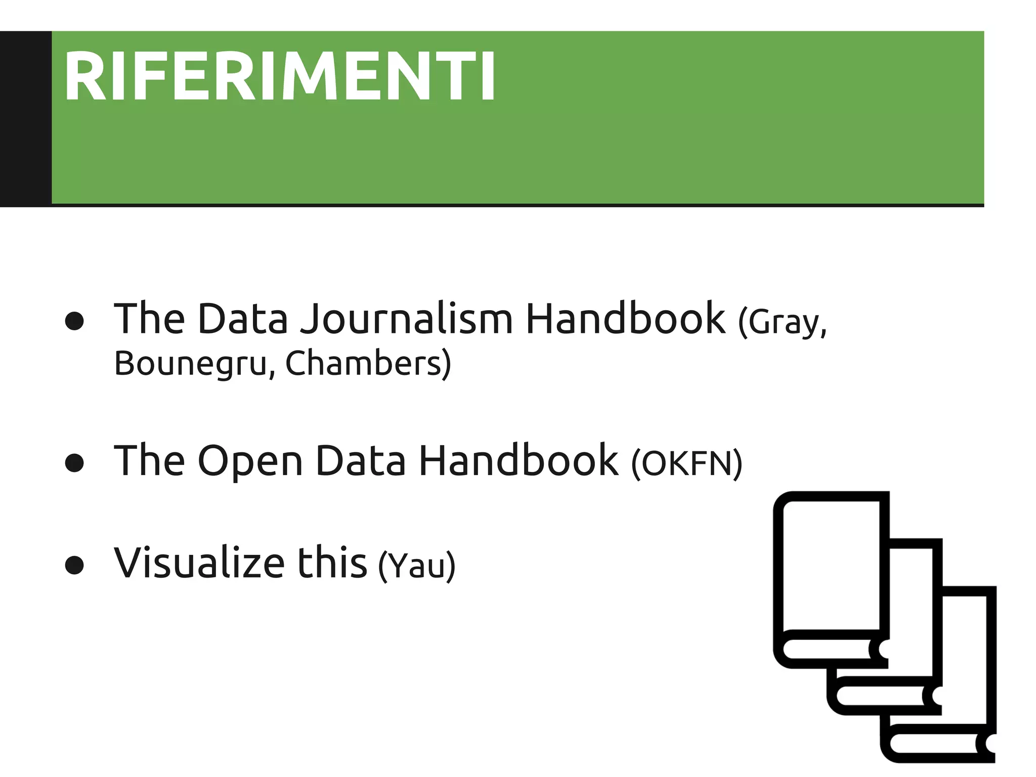 RIFERIMENTI


● The Data Journalism Handbook (Gray,
  Bounegru, Chambers)

● The Open Data Handbook (OKFN)

● Visualize this (Yau)
 