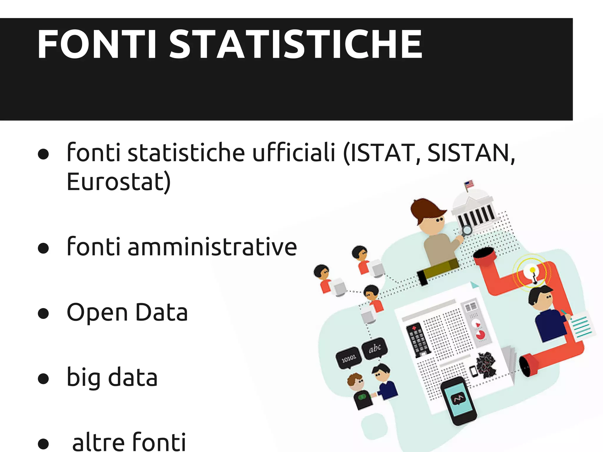 FONTI STATISTICHE

● fonti statistiche ufficiali (ISTAT, SISTAN,
  Eurostat)

● fonti amministrative

● Open Data

● big data

● altre fonti
 