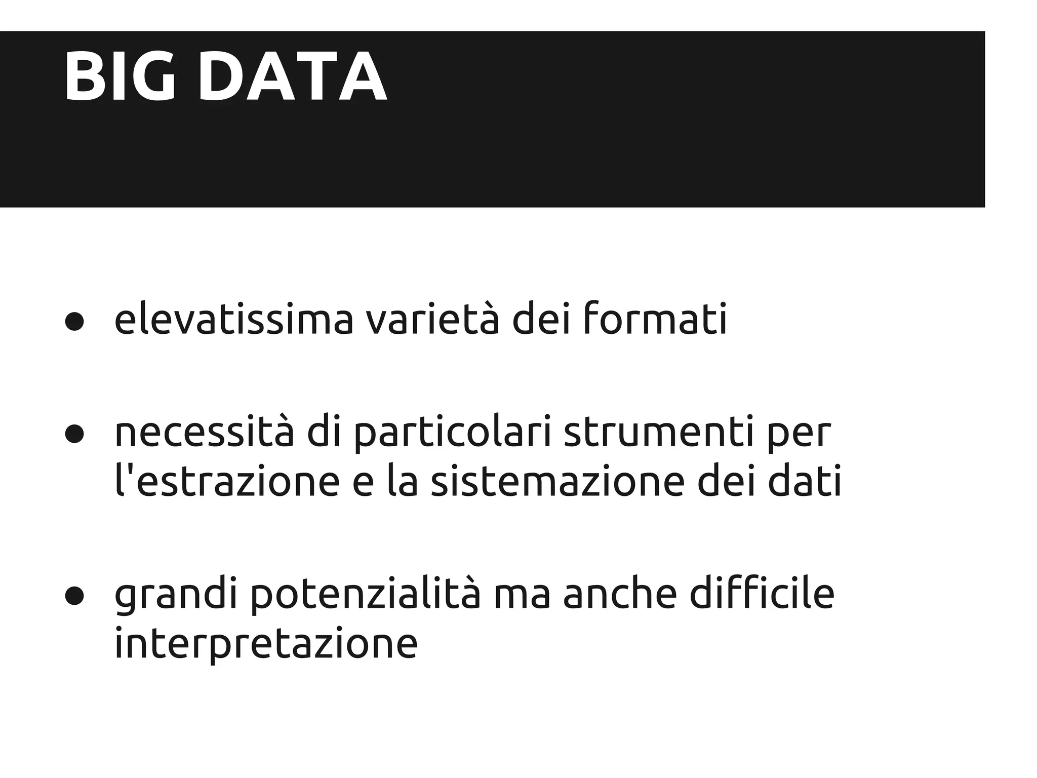 BIG DATA


● elevatissima varietà dei formati

● necessità di particolari strumenti per
  l'estrazione e la sistemazione dei dati

● grandi potenzialità ma anche difficile
  interpretazione
 