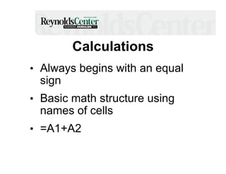 Calculations
•  Always begins with an equal

sign

•  Basic math structure using

names of cells

•  =A1+A2

 