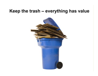 Keep the trash – everything has value

 