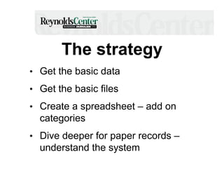 The strategy
•  Get the basic data
•  Get the basic files
•  Create a spreadsheet – add on

categories
•  Dive deeper for paper records –

understand the system

 
