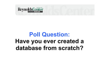 Poll Question:
Have you ever created a
database from scratch?

 