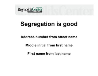 Segregation is good
Address number from street name
Middle initial from first name
First name from last name

 