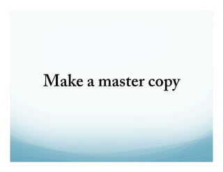 Make a master copy 
 