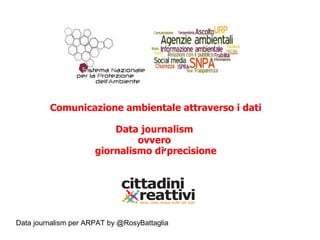 Data journalism per ARPAT by @RosyBattaglia
“
Comunicazione ambientale attraverso i dati
Data journalism
ovvero
giornalismo di precisione
 