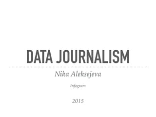 DATA JOURNALISM
Nika Aleksejeva
Infogram
2015
 