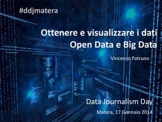 Ottenere e visualizzare i dati
Open Data e Big Data
Vincenzo Patruno

Data Journalism Day
Matera, 17 Gennaio 2014

 