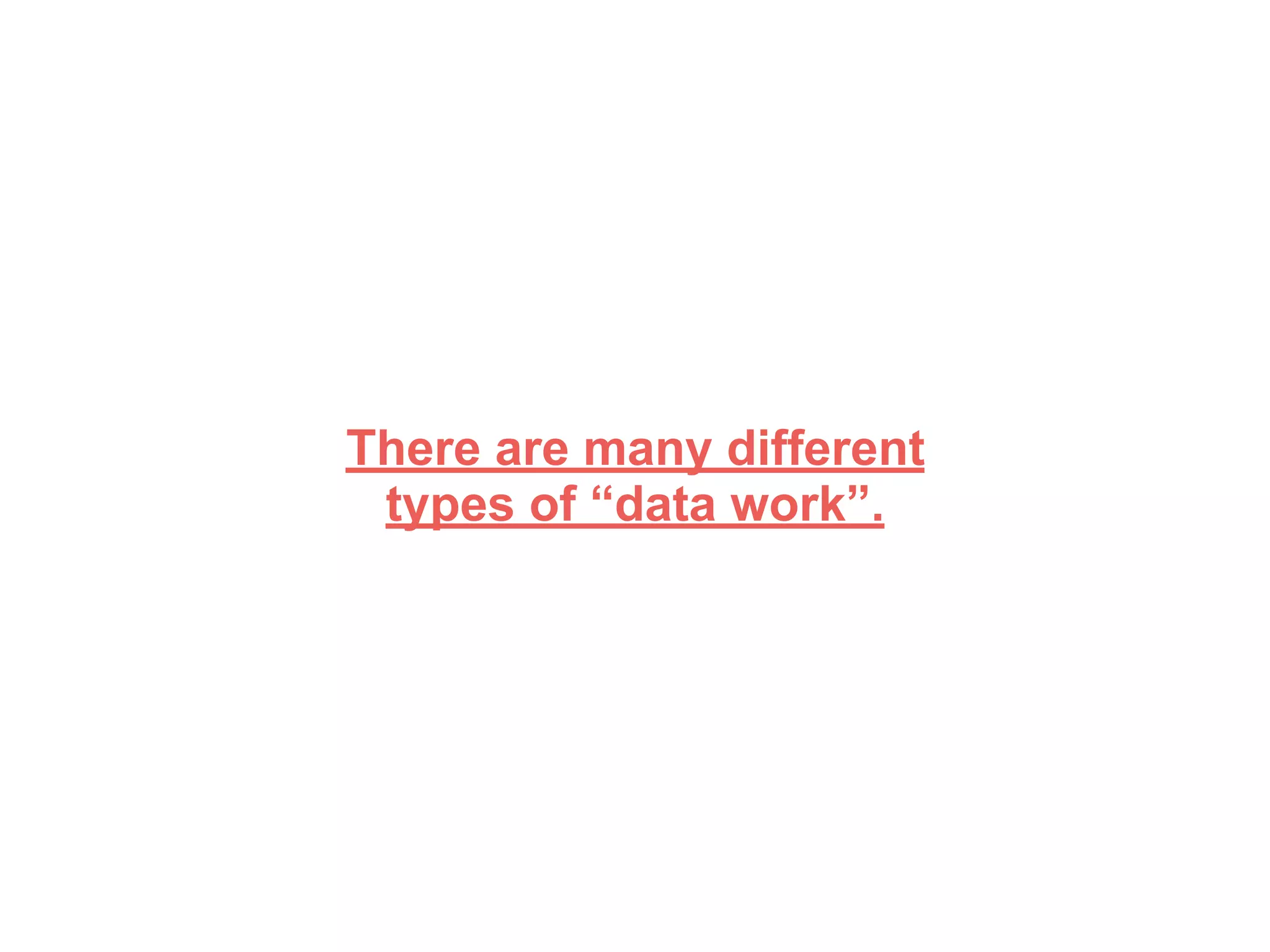 There are many different
types of “data work”.
 
