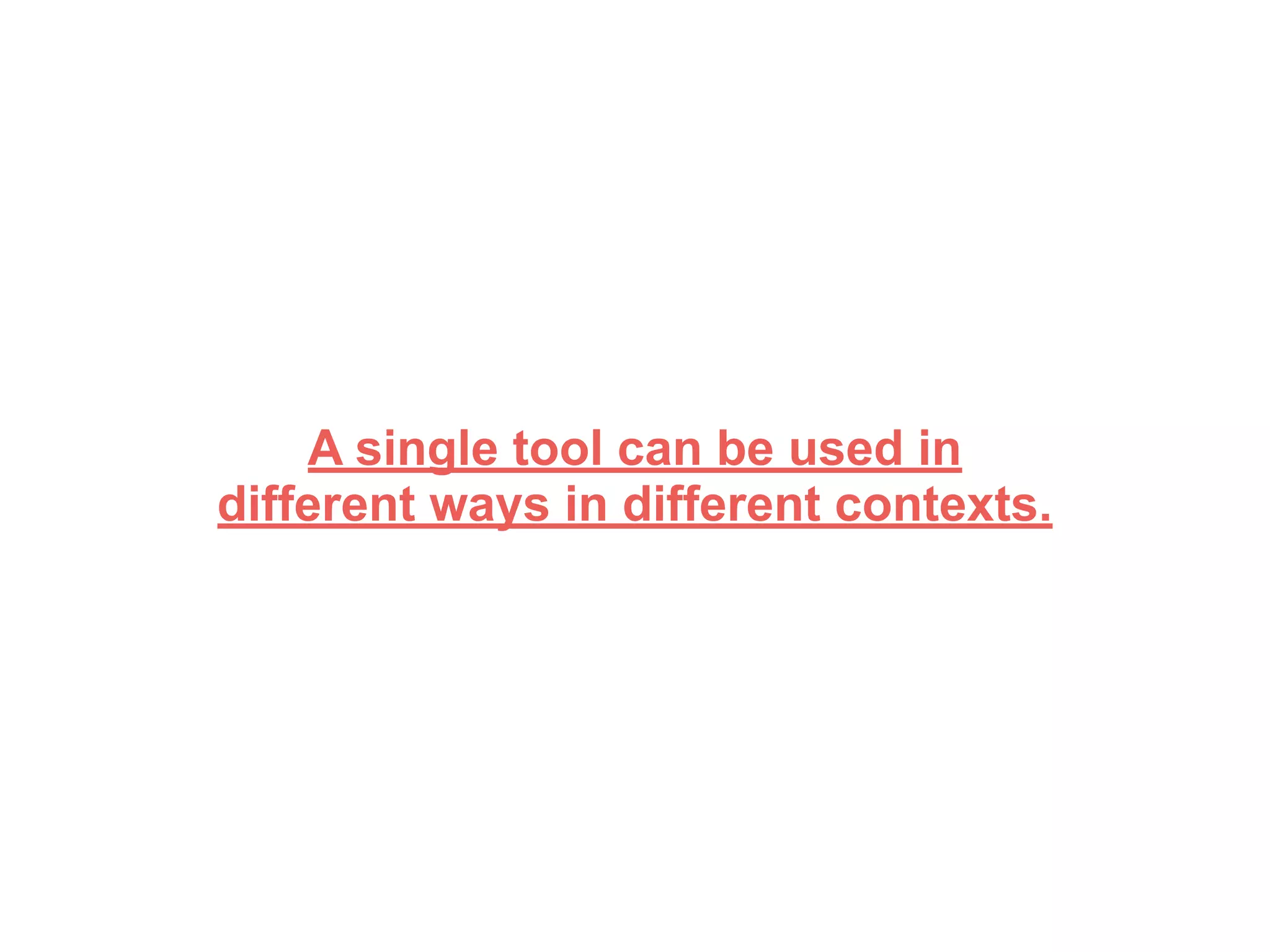 A single tool can be used in
different ways in different contexts.
 