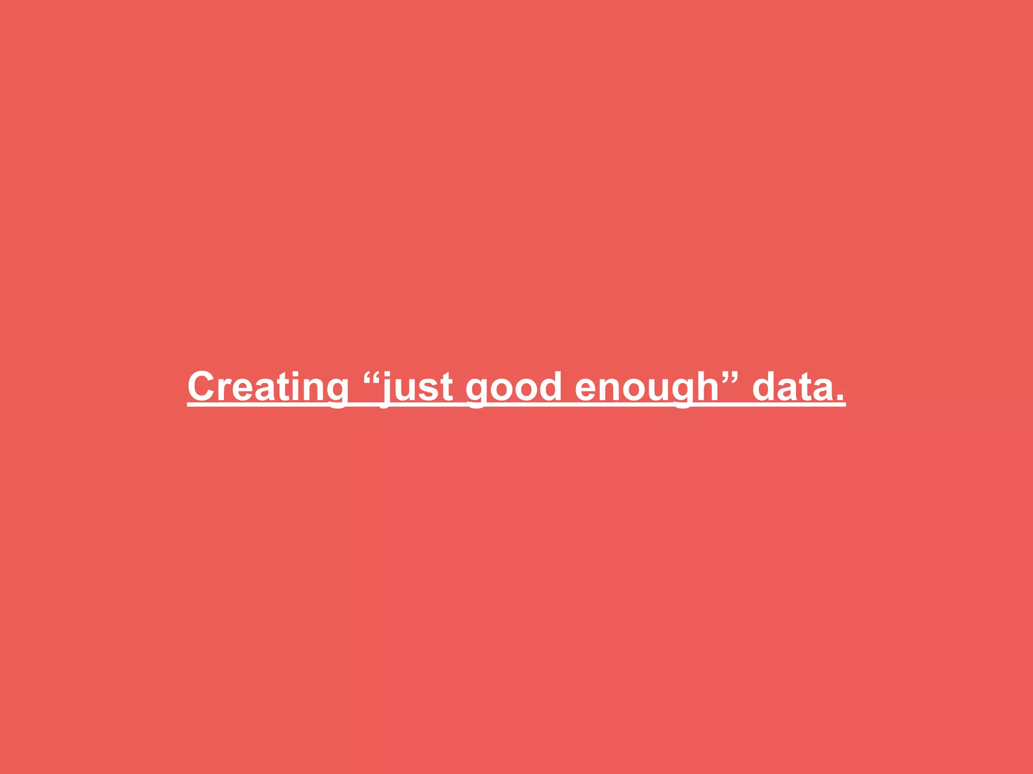 Creating “just good enough” data.
 