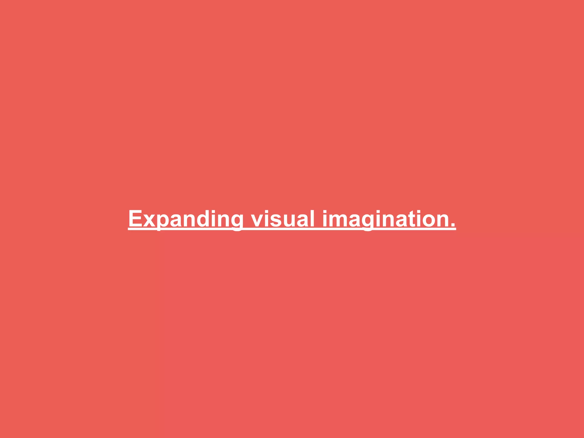 Expanding visual imagination.
 